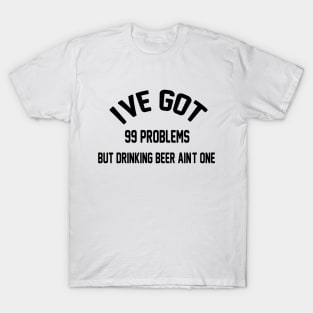 I've Got 99 Problems But Drinking Beer Ain't One Funny saying Gift T-Shirt